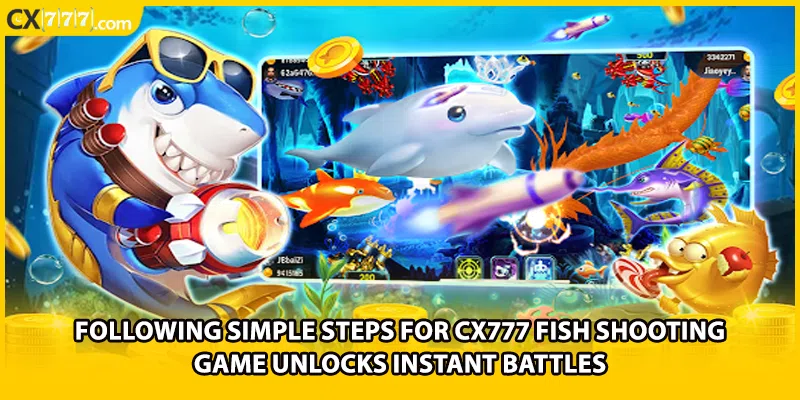 Following simple steps for CX777 Fish Shooting Game unlocks instant battles