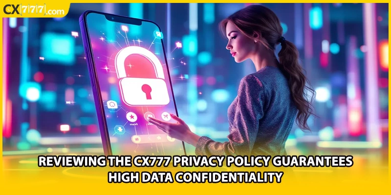 Reviewing the CX777 privacy policy guarantees high data confidentiality